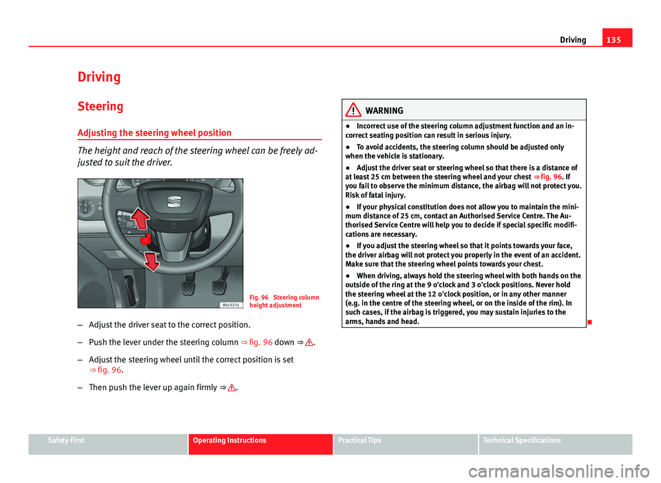Seat Ibiza SC 2011 Owners manual 135
Driving
Driving SteeringAdjusting the steering wheel position
The height and reach of the steering wheel can be freely ad-
justed to suit the driver.
Fig. 96 Steering column
height adjustment
– Seat Ibiza SC 2011 Owners manual 135
Driving
Driving SteeringAdjusting the steering wheel position
The height and reach of the steering wheel can be freely ad-
justed to suit the driver.
Fig. 96 Steering column
height adjustment
–