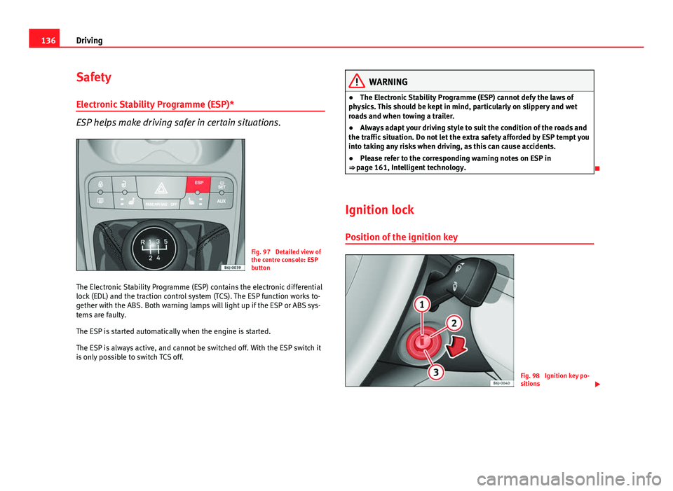 Seat Ibiza SC 2011 Owners manual 136Driving
Safety
Electronic Stability Programme (ESP)*
ESP helps make driving safer in certain situations.
Fig. 97 Detailed view of
the centre console: ESP
button
The Electronic Stability Programme Seat Ibiza SC 2011 Owners manual 136Driving
Safety
Electronic Stability Programme (ESP)*
ESP helps make driving safer in certain situations.
Fig. 97 Detailed view of
the centre console: ESP
button
The Electronic Stability Programme