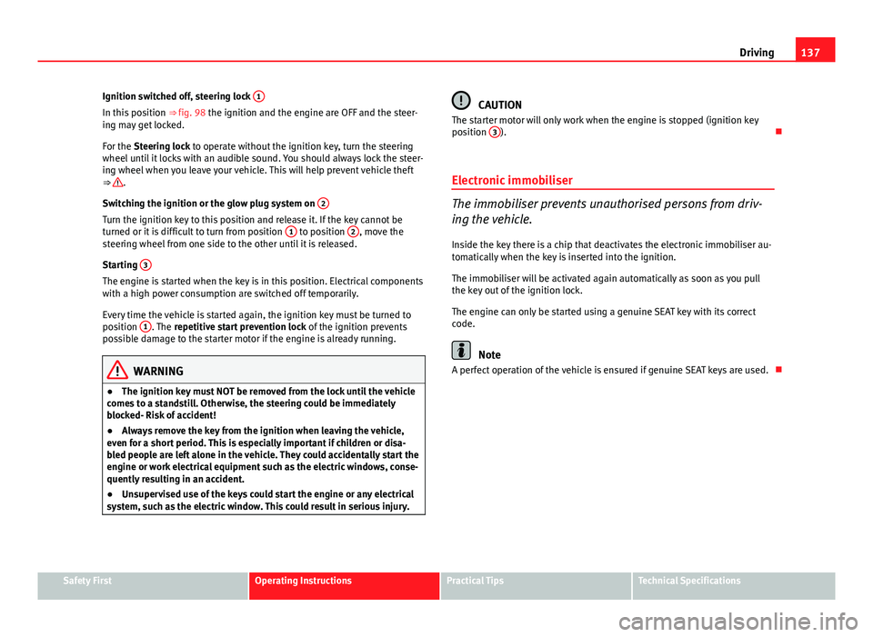 Seat Ibiza SC 2011 Owners manual 137
Driving
Ignition switched off, steering lock 1
In this position
⇒ fig. 98 the ignition and the engine are OFF and the steer-
ing may get locked.
For the Steering lock to operate without the Seat Ibiza SC 2011 Owners manual 137
Driving
Ignition switched off, steering lock 1
In this position
⇒ fig. 98 the ignition and the engine are OFF and the steer-
ing may get locked.
For the Steering lock to operate without the