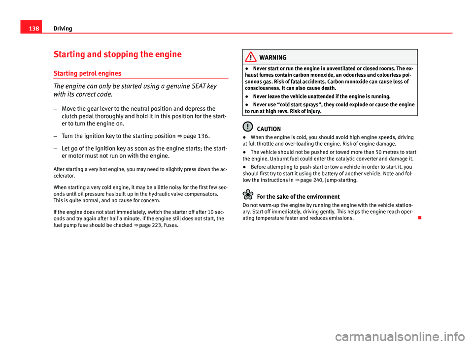 Seat Ibiza SC 2011 Owners manual 138Driving
Starting and stopping the engine
Starting petrol engines
The engine can only be started using a genuine SEAT key
with its correct code.
– Move the gear lever to the neutral position and d Seat Ibiza SC 2011 Owners manual 138Driving
Starting and stopping the engine
Starting petrol engines
The engine can only be started using a genuine SEAT key
with its correct code.
– Move the gear lever to the neutral position and d