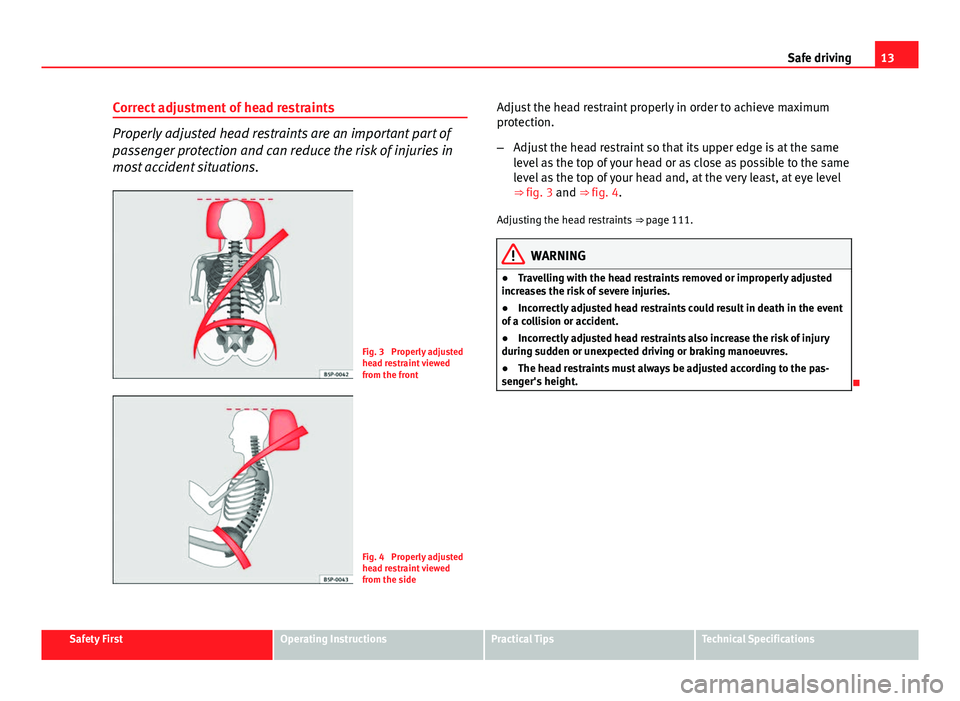 Seat Ibiza SC 2011 User Guide 13
Safe driving
Correct adjustment of head restraints
Properly adjusted head restraints are an important part of
passenger protection and can reduce the risk of injuries in
most accident situations.
F Seat Ibiza SC 2011 User Guide 13
Safe driving
Correct adjustment of head restraints
Properly adjusted head restraints are an important part of
passenger protection and can reduce the risk of injuries in
most accident situations.
F