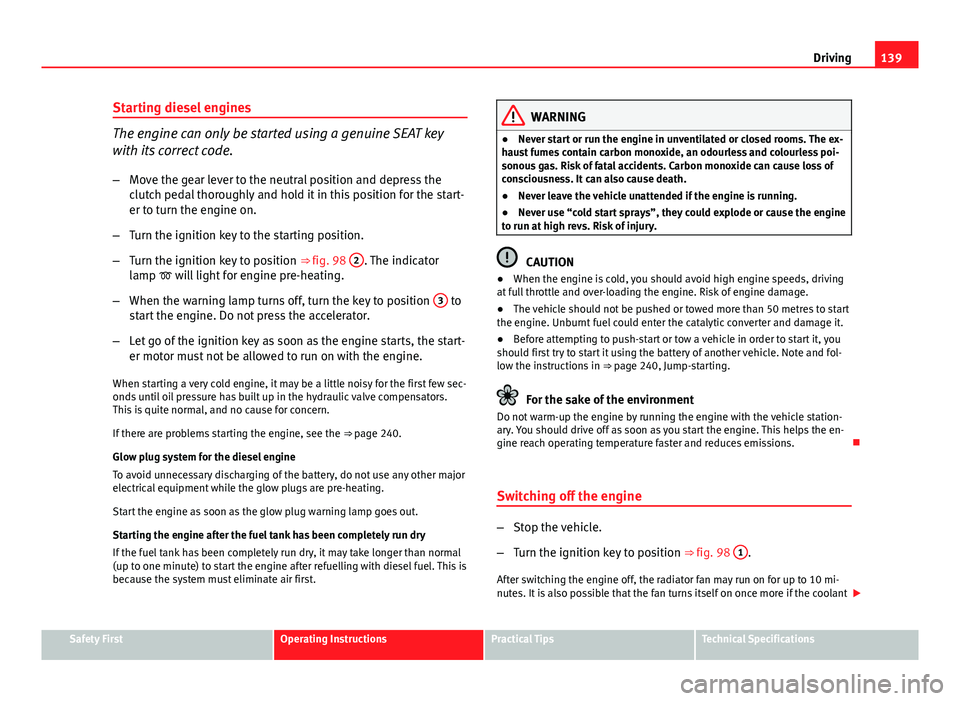 Seat Ibiza SC 2011 Owners manual 139
Driving
Starting diesel engines
The engine can only be started using a genuine SEAT key
with its correct code. – Move the gear lever to the neutral position and depress the
clutch pedal thorough Seat Ibiza SC 2011 Owners manual 139
Driving
Starting diesel engines
The engine can only be started using a genuine SEAT key
with its correct code. – Move the gear lever to the neutral position and depress the
clutch pedal thorough