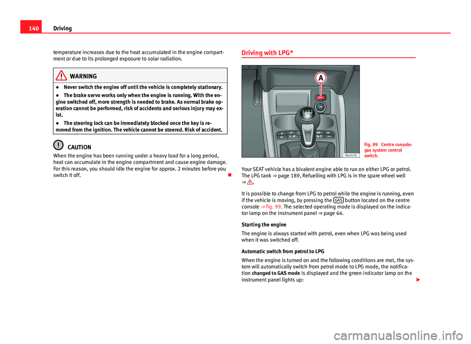 Seat Ibiza SC 2011 Owners manual 140Driving
temperature increases due to the heat accumulated in the engine compart-
ment or due to its prolonged exposure to solar radiation.
WARNING
● Never switch the engine off until the vehicle Seat Ibiza SC 2011 Owners manual 140Driving
temperature increases due to the heat accumulated in the engine compart-
ment or due to its prolonged exposure to solar radiation.
WARNING
● Never switch the engine off until the vehicle
