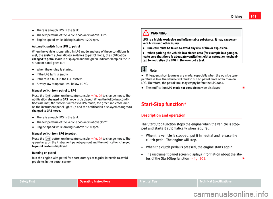 Seat Ibiza SC 2011 Owners manual 141
Driving
● There is enough LPG in the tank.
● The temperature of the vehicle coolant is above 30 °C.
● Engine speed while driving is above 1200 rpm.
Automatic switch from LPG to petrol
When Seat Ibiza SC 2011 Owners manual 141
Driving
● There is enough LPG in the tank.
● The temperature of the vehicle coolant is above 30 °C.
● Engine speed while driving is above 1200 rpm.
Automatic switch from LPG to petrol
When
