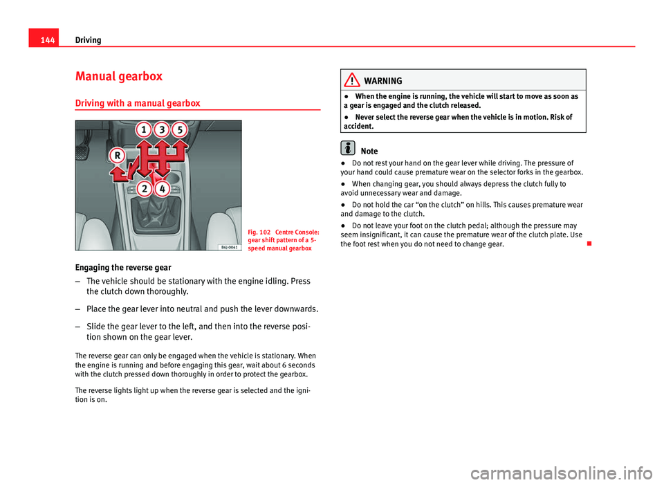 Seat Ibiza SC 2011 Owners manual 144Driving
Manual gearbox
Driving with a manual gearbox
Fig. 102 Centre Console:
gear shift pattern of a 5-
speed manual gearbox
Engaging the reverse gear
– The vehicle should be stationary with th Seat Ibiza SC 2011 Owners manual 144Driving
Manual gearbox
Driving with a manual gearbox
Fig. 102 Centre Console:
gear shift pattern of a 5-
speed manual gearbox
Engaging the reverse gear
– The vehicle should be stationary with th