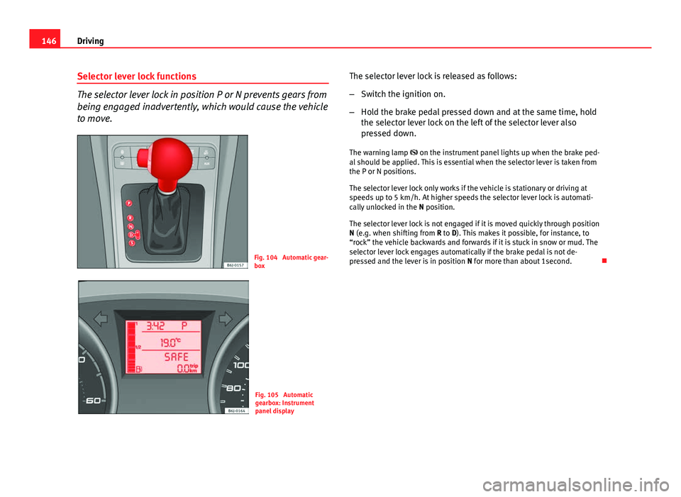 Seat Ibiza SC 2011 Owners manual 146Driving
Selector lever lock functions
The selector lever lock in position P or N prevents gears from
being engaged inadvertently, which would cause the vehicle
to move.
Fig. 104 Automatic gear-
bo Seat Ibiza SC 2011 Owners manual 146Driving
Selector lever lock functions
The selector lever lock in position P or N prevents gears from
being engaged inadvertently, which would cause the vehicle
to move.
Fig. 104 Automatic gear-
bo