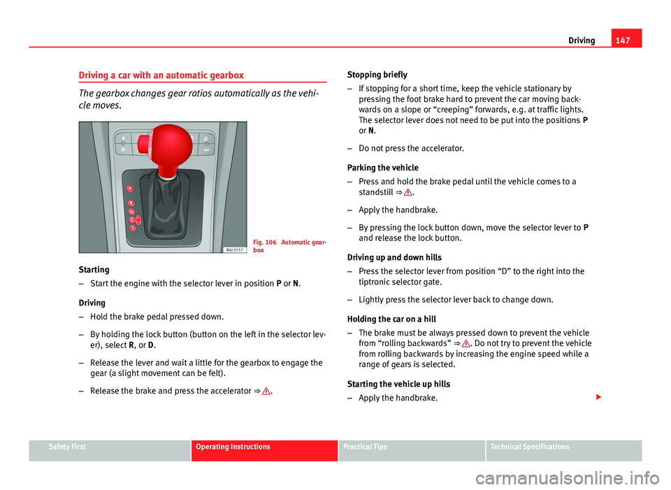 Seat Ibiza SC 2011 Owners manual 147
Driving
Driving a car with an automatic gearbox
The gearbox changes gear ratios automatically as the vehi-
cle moves.
Fig. 106 Automatic gear-
box
Starting
– Start the engine with the selector Seat Ibiza SC 2011 Owners manual 147
Driving
Driving a car with an automatic gearbox
The gearbox changes gear ratios automatically as the vehi-
cle moves.
Fig. 106 Automatic gear-
box
Starting
– Start the engine with the selector