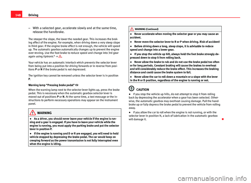 Seat Ibiza SC 2011 Owners manual 148Driving
–With a selected gear, accelerate slowly and at the same time,
release the handbrake.
The steeper the slope, the lower the needed gear. This increases the brak-
ing effect of the engine. Seat Ibiza SC 2011 Owners manual 148Driving
–With a selected gear, accelerate slowly and at the same time,
release the handbrake.
The steeper the slope, the lower the needed gear. This increases the brak-
ing effect of the engine.