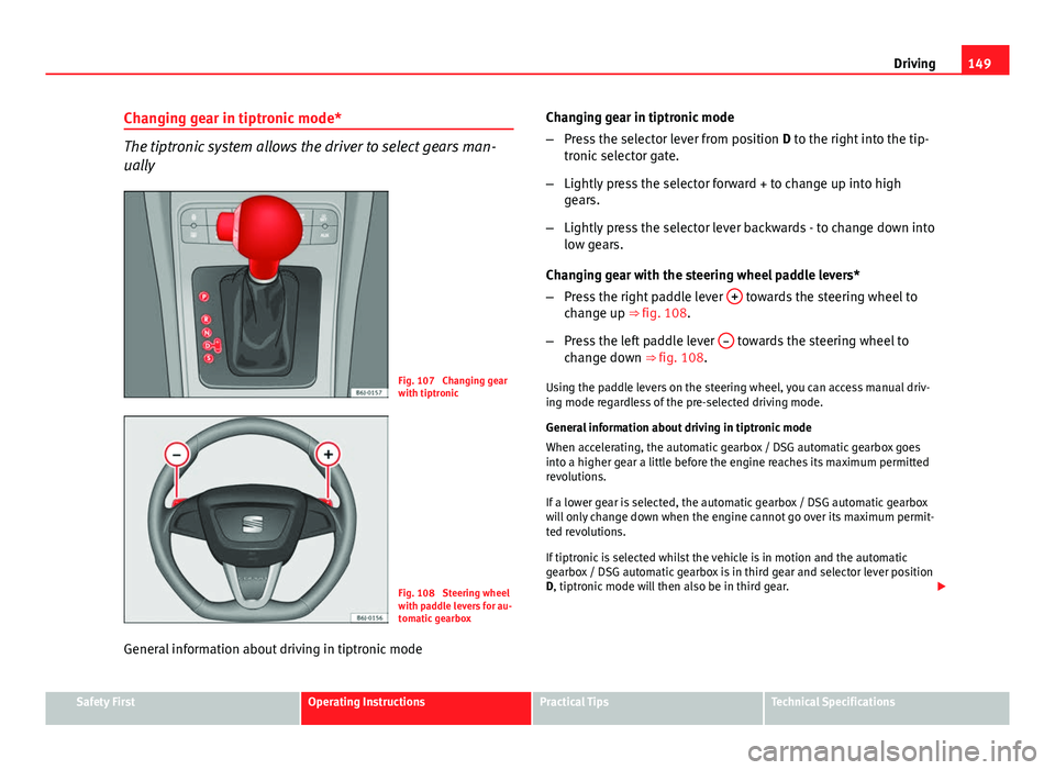 Seat Ibiza SC 2011 Owners manual 149
Driving
Changing gear in tiptronic mode*
The tiptronic system allows the driver to select gears man-
ually
Fig. 107 Changing gear
with tiptronic
Fig. 108 Steering wheel
with paddle levers for au Seat Ibiza SC 2011 Owners manual 149
Driving
Changing gear in tiptronic mode*
The tiptronic system allows the driver to select gears man-
ually
Fig. 107 Changing gear
with tiptronic
Fig. 108 Steering wheel
with paddle levers for au