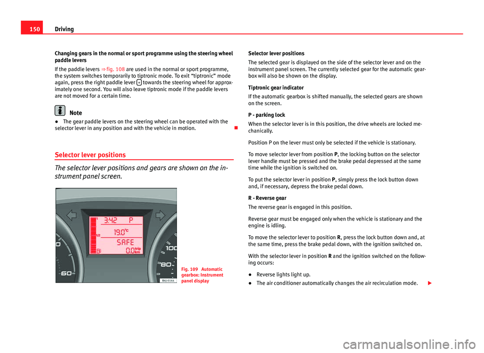 Seat Ibiza SC 2011 Owners manual 150Driving
Changing gears in the normal or sport programme using the steering wheel
paddle levers
If the paddle levers ⇒ fig. 108 are used in the normal or sport programme,
the system switches te Seat Ibiza SC 2011 Owners manual 150Driving
Changing gears in the normal or sport programme using the steering wheel
paddle levers
If the paddle levers ⇒ fig. 108 are used in the normal or sport programme,
the system switches te