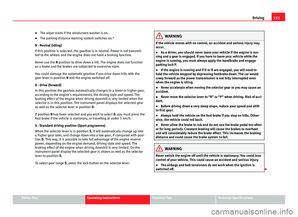Seat Ibiza SC 2011 Owners manual 151
Driving
● The wiper starts if the windscreen washer is on.
● The parking distance warning system switches on.*
N - Neutral (idling)
If this position is selected, the gearbox is in neutral. Pow Seat Ibiza SC 2011 Owners manual 151
Driving
● The wiper starts if the windscreen washer is on.
● The parking distance warning system switches on.*
N - Neutral (idling)
If this position is selected, the gearbox is in neutral. Pow