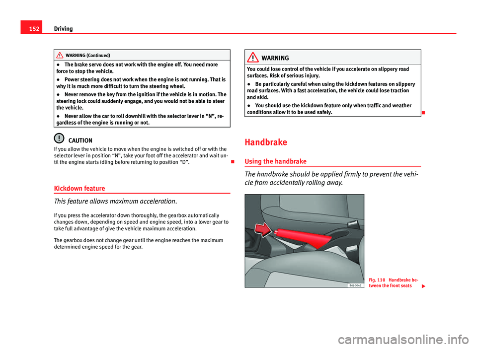 Seat Ibiza SC 2011 Owners manual 152Driving
WARNING (Continued)
● The brake servo does not work with the engine off. You need more
force to stop the vehicle.
● Power steering does not work when the engine is not running. That is
Seat Ibiza SC 2011 Owners manual 152Driving
WARNING (Continued)
● The brake servo does not work with the engine off. You need more
force to stop the vehicle.
● Power steering does not work when the engine is not running. That is