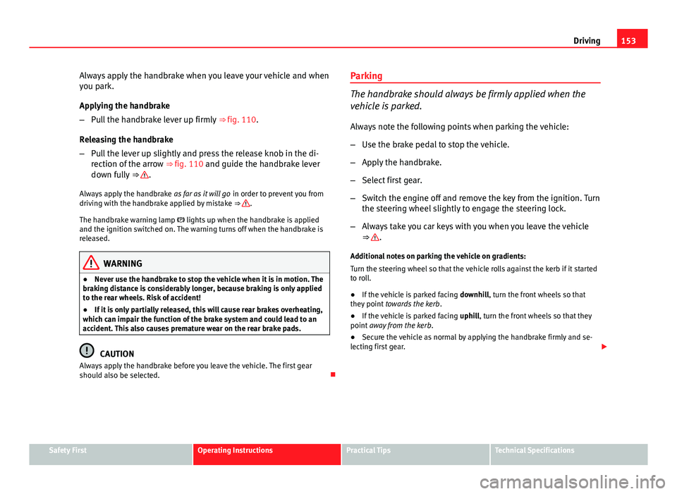 Seat Ibiza SC 2011 Owners manual 153
Driving
Always apply the handbrake when you leave your vehicle and when
you park.
Applying the handbrake
– Pull the handbrake lever up firmly ⇒ fig. 110.
Releasing the handbrake
– Pull th Seat Ibiza SC 2011 Owners manual 153
Driving
Always apply the handbrake when you leave your vehicle and when
you park.
Applying the handbrake
– Pull the handbrake lever up firmly ⇒ fig. 110.
Releasing the handbrake
– Pull th