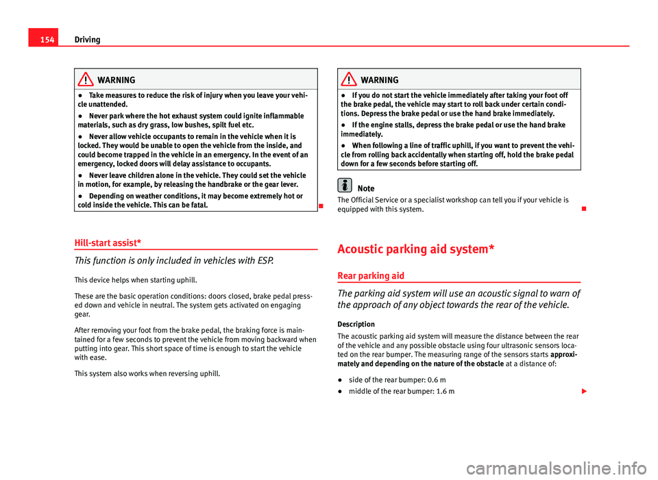 Seat Ibiza SC 2011 Owners manual 154Driving
WARNING
● Take measures to reduce the risk of injury when you leave your vehi-
cle unattended.
● Never park where the hot exhaust system could ignite inflammable
materials, such as dry Seat Ibiza SC 2011 Owners manual 154Driving
WARNING
● Take measures to reduce the risk of injury when you leave your vehi-
cle unattended.
● Never park where the hot exhaust system could ignite inflammable
materials, such as dry