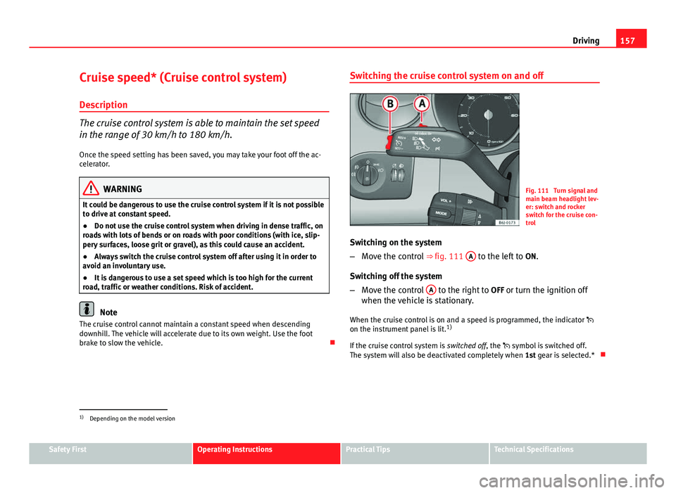 Seat Ibiza SC 2011 Owners manual 157
Driving
Cruise speed* (Cruise control system)
Description
The cruise control system is able to maintain the set speed
in the range of 30 km/h to 180 km/h.
Once the speed setting has been saved, yo Seat Ibiza SC 2011 Owners manual 157
Driving
Cruise speed* (Cruise control system)
Description
The cruise control system is able to maintain the set speed
in the range of 30 km/h to 180 km/h.
Once the speed setting has been saved, yo