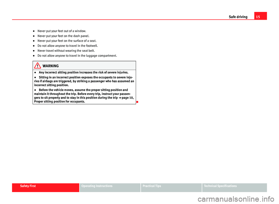 Seat Ibiza SC 2011 User Guide 15
Safe driving
● Never put your feet out of a window.
● Never put your feet on the dash panel.
● Never put your feet on the surface of a seat.
● Do not allow anyone to travel in the footwell. Seat Ibiza SC 2011 User Guide 15
Safe driving
● Never put your feet out of a window.
● Never put your feet on the dash panel.
● Never put your feet on the surface of a seat.
● Do not allow anyone to travel in the footwell.
