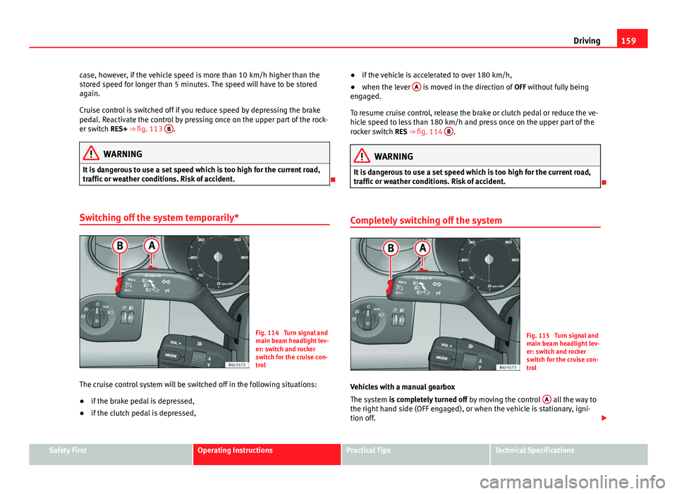 Seat Ibiza SC 2011 Owners manual 159
Driving
case, however, if the vehicle speed is more than 10 km/h higher than the
stored speed for longer than 5 minutes. The speed will have to be stored
again.
Cruise control is switched off if y Seat Ibiza SC 2011 Owners manual 159
Driving
case, however, if the vehicle speed is more than 10 km/h higher than the
stored speed for longer than 5 minutes. The speed will have to be stored
again.
Cruise control is switched off if y