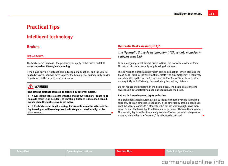Seat Ibiza SC 2011 Owners manual 161
Intelligent technology
Practical Tips Intelligent technology
Brakes Brake servo
The brake servo increases the pressure you apply to the brake pedal. It
works only when the engine is running .
If Seat Ibiza SC 2011 Owners manual 161
Intelligent technology
Practical Tips Intelligent technology
Brakes Brake servo
The brake servo increases the pressure you apply to the brake pedal. It
works only when the engine is running .
If