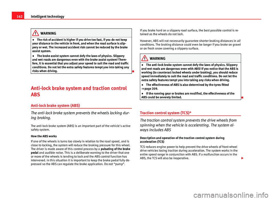 Seat Ibiza SC 2011  Owners manual 162Intelligent technology
WARNING
● The risk of accident is higher if you drive too fast, if you do not keep
your distance to the vehicle in front, and when the road surface is slip-
pery or wet. Th