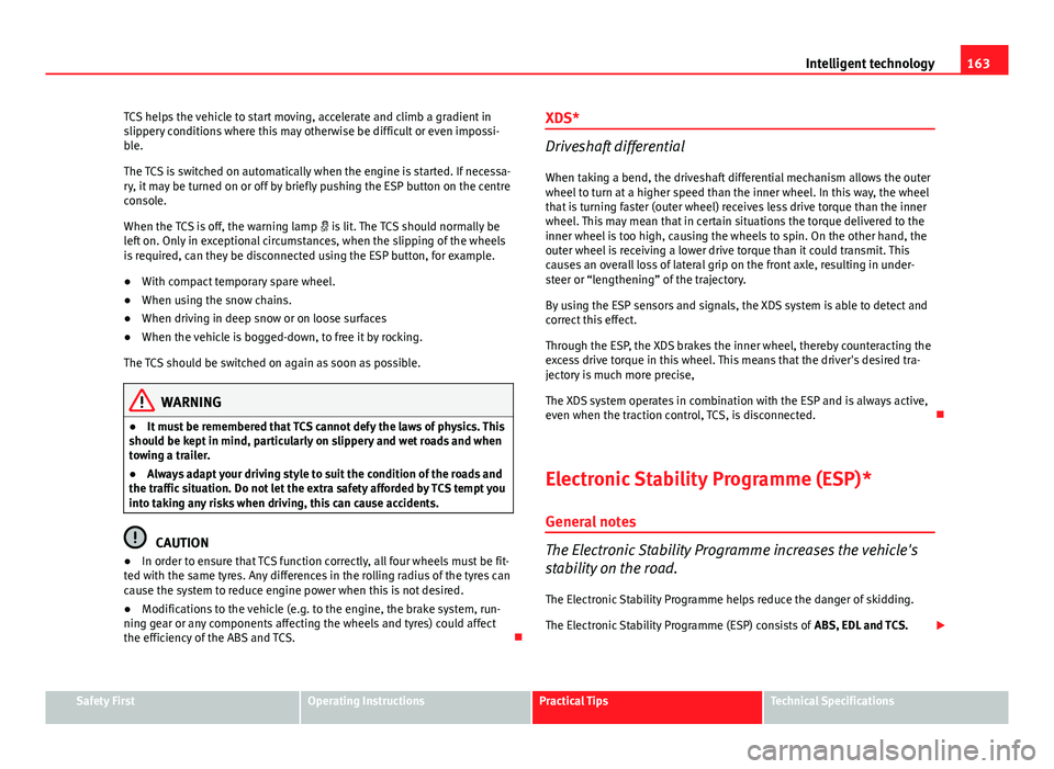 Seat Ibiza SC 2011  Owners manual 163
Intelligent technology
TCS helps the vehicle to start moving, accelerate and climb a gradient in
slippery conditions where this may otherwise be difficult or even impossi-
ble.
The TCS is switched