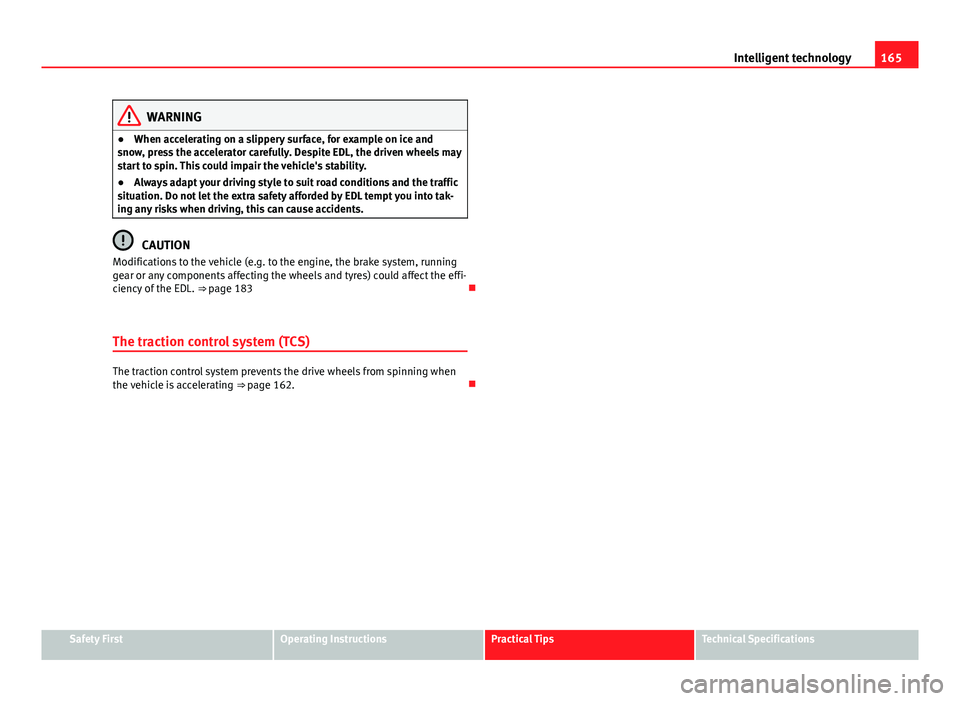 Seat Ibiza SC 2011 Owners manual 165
Intelligent technology
WARNING
● When accelerating on a slippery surface, for example on ice and
snow, press the accelerator carefully. Despite EDL, the driven wheels may
start to spin. This cou Seat Ibiza SC 2011 Owners manual 165
Intelligent technology
WARNING
● When accelerating on a slippery surface, for example on ice and
snow, press the accelerator carefully. Despite EDL, the driven wheels may
start to spin. This cou