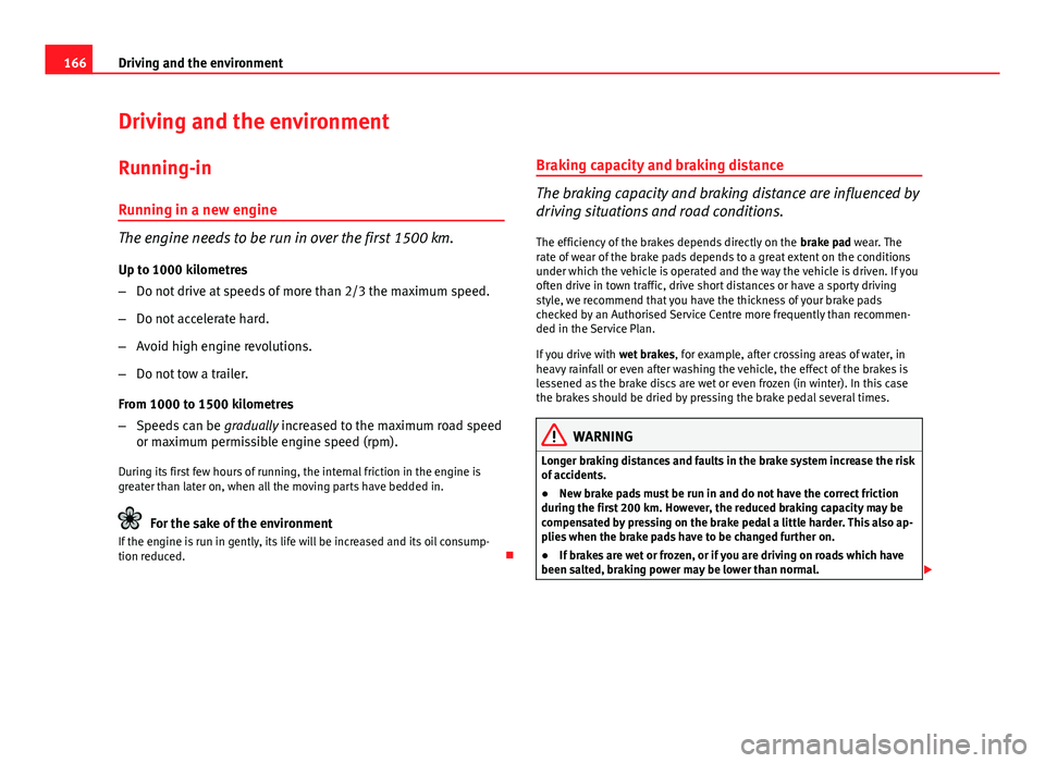 Seat Ibiza SC 2011  Owners manual 166Driving and the environment
Driving and the environment
Running-in Running in a new engine
The engine needs to be run in over the first 1500 km.
Up to 1000 kilometres
– Do not drive at speeds of 