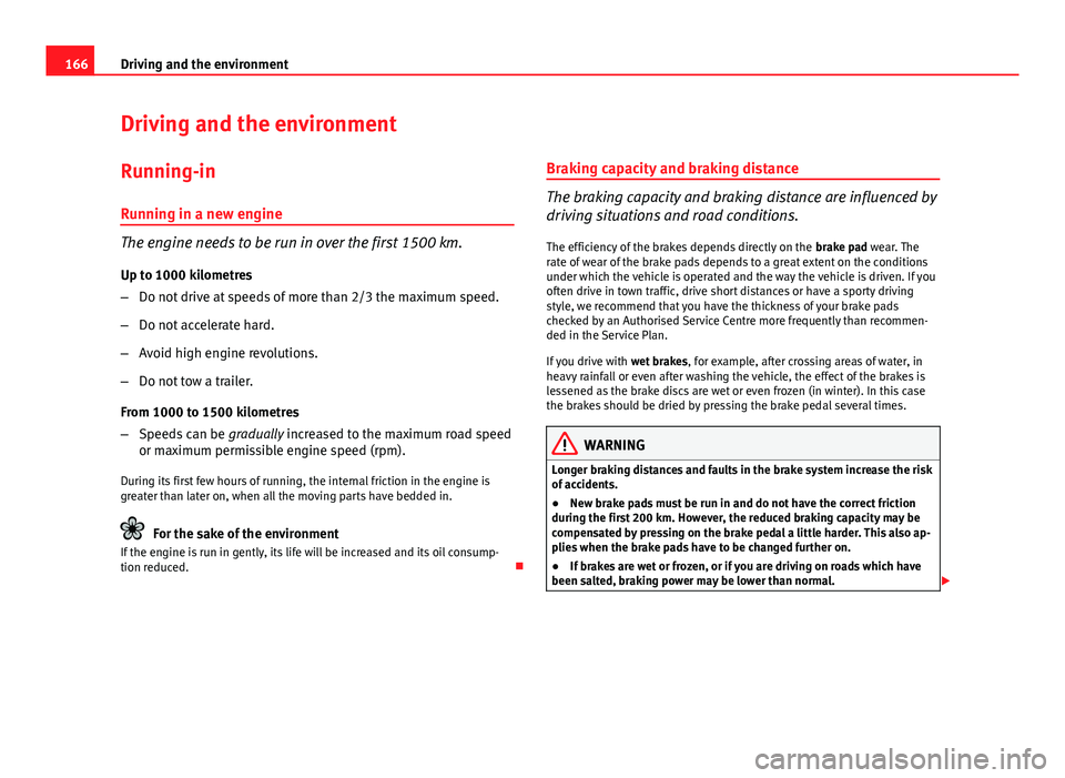 Seat Ibiza SC 2011 Owners manual 166Driving and the environment
Driving and the environment
Running-in Running in a new engine
The engine needs to be run in over the first 1500 km.
Up to 1000 kilometres
– Do not drive at speeds of Seat Ibiza SC 2011 Owners manual 166Driving and the environment
Driving and the environment
Running-in Running in a new engine
The engine needs to be run in over the first 1500 km.
Up to 1000 kilometres
– Do not drive at speeds of
