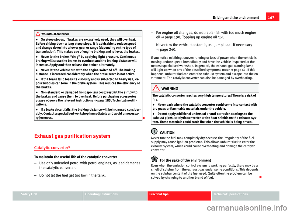 Seat Ibiza SC 2011  Owners manual 167
Driving and the environment
WARNING (Continued)
● On steep slopes, if brakes are excessively used, they will overheat.
Before driving down a long steep slope, it is advisable to reduce speed
and