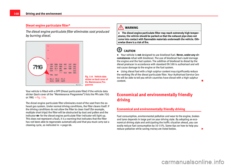 Seat Ibiza SC 2011 Owners manual 168Driving and the environment
Diesel engine particulate filter*
The diesel engine particulate filter eliminates soot produced
by burning diesel.
Fig. 116 Vehicle data
sticker on back cover of
the Ma Seat Ibiza SC 2011 Owners manual 168Driving and the environment
Diesel engine particulate filter*
The diesel engine particulate filter eliminates soot produced
by burning diesel.
Fig. 116 Vehicle data
sticker on back cover of
the Ma