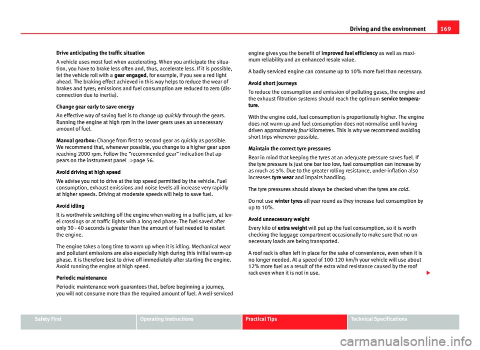 Seat Ibiza SC 2011 Owners manual 169
Driving and the environment
Drive anticipating the traffic situation
A vehicle uses most fuel when accelerating. When you anticipate the situa-
tion, you have to brake less often and, thus, accele Seat Ibiza SC 2011 Owners manual 169
Driving and the environment
Drive anticipating the traffic situation
A vehicle uses most fuel when accelerating. When you anticipate the situa-
tion, you have to brake less often and, thus, accele