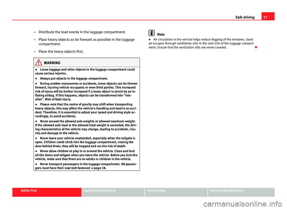 Seat Ibiza SC 2011  Owners manual 17
Safe driving
– Distribute the load evenly in the luggage compartment.
– Place heavy objects as far forward as possible in the luggage
compartment.
– Place the heavy objects first.
WARNING
●