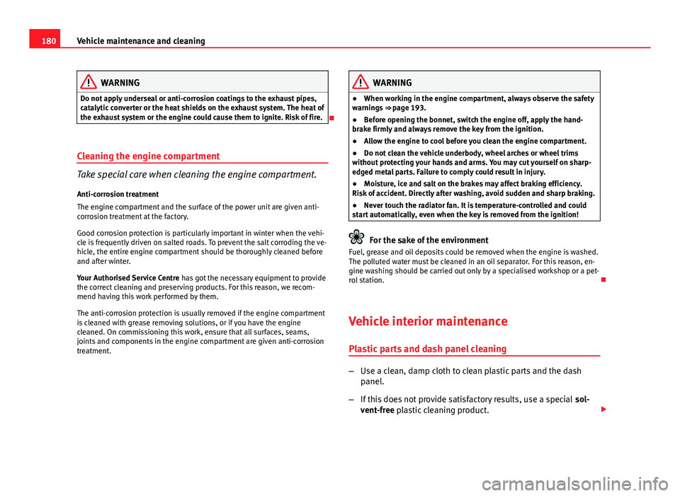 Seat Ibiza SC 2011 Owners manual 180Vehicle maintenance and cleaning
WARNING
Do not apply underseal or anti-corrosion coatings to the exhaust pipes,
catalytic converter or the heat shields on the exhaust system. The heat of
the exhau Seat Ibiza SC 2011 Owners manual 180Vehicle maintenance and cleaning
WARNING
Do not apply underseal or anti-corrosion coatings to the exhaust pipes,
catalytic converter or the heat shields on the exhaust system. The heat of
the exhau