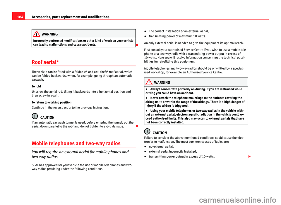 Seat Ibiza SC 2011 Owners manual 184Accessories, parts replacement and modifications
WARNING
Incorrectly performed modifications or other kind of work on your vehicle
can lead to malfunctions and cause accidents.
Roof aerial*
The Seat Ibiza SC 2011 Owners manual 184Accessories, parts replacement and modifications
WARNING
Incorrectly performed modifications or other kind of work on your vehicle
can lead to malfunctions and cause accidents.
Roof aerial*
The