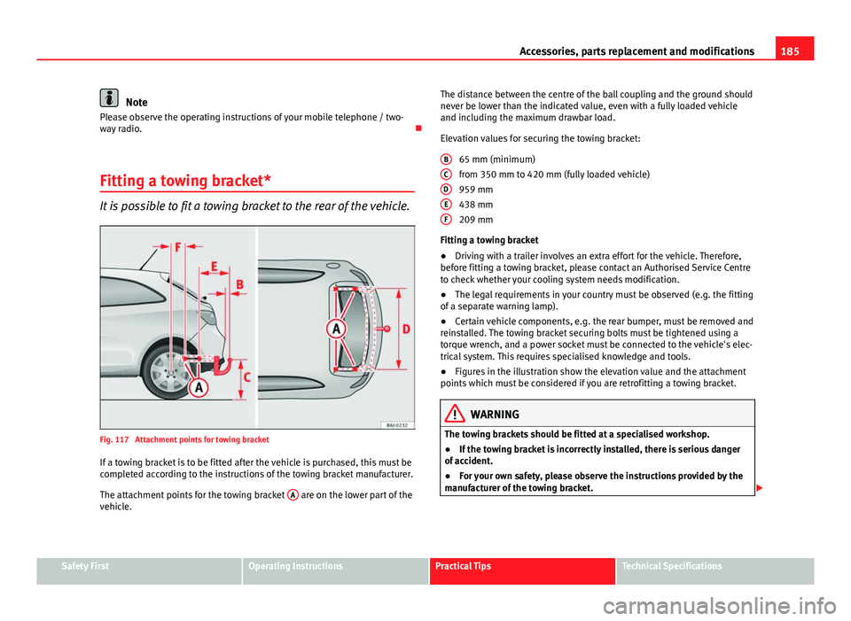 Seat Ibiza SC 2011  Owners manual 185
Accessories, parts replacement and modifications
Note
Please observe the operating instructions of your mobile telephone / two-
way radio. 
Fitting a towing bracket*
It is possible to fit a tow