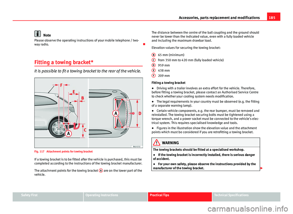 Seat Ibiza SC 2011 Owners manual 185
Accessories, parts replacement and modifications
Note
Please observe the operating instructions of your mobile telephone / two-
way radio.
Fitting a towing bracket*
It is possible to fit a tow Seat Ibiza SC 2011 Owners manual 185
Accessories, parts replacement and modifications
Note
Please observe the operating instructions of your mobile telephone / two-
way radio.
Fitting a towing bracket*
It is possible to fit a tow