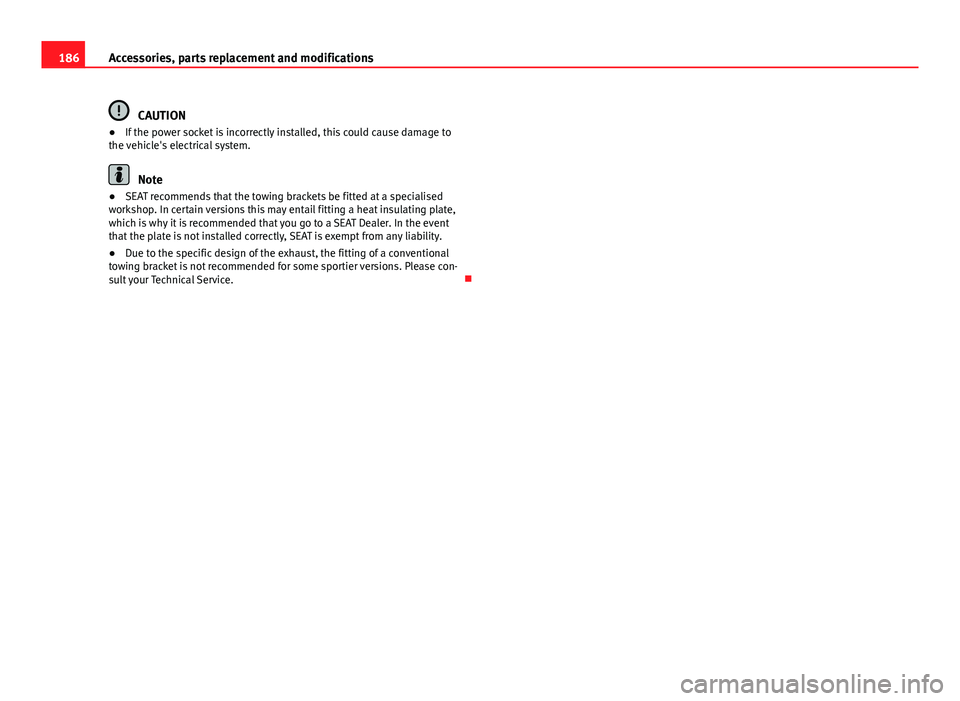 Seat Ibiza SC 2011 Owners manual 186Accessories, parts replacement and modifications
CAUTION
● If the power socket is incorrectly installed, this could cause damage to
the vehicle's electrical system.
Note
● SEAT recommends t Seat Ibiza SC 2011 Owners manual 186Accessories, parts replacement and modifications
CAUTION
● If the power socket is incorrectly installed, this could cause damage to
the vehicle's electrical system.
Note
● SEAT recommends t