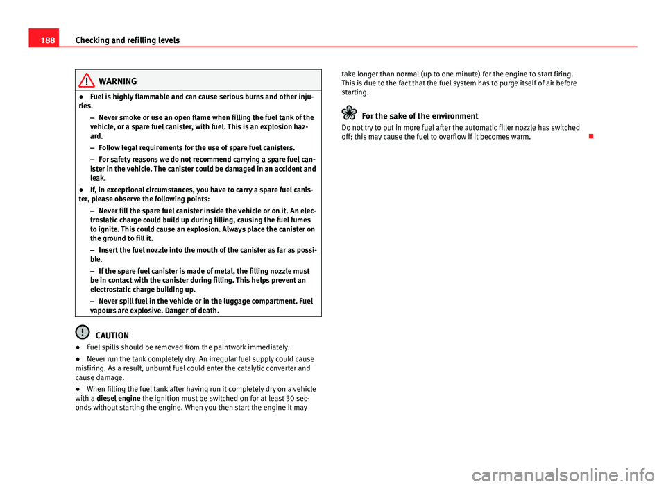 Seat Ibiza SC 2011 Owners manual 188Checking and refilling levels
WARNING
● Fuel is highly flammable and can cause serious burns and other inju-
ries.
–Never smoke or use an open flame when filling the fuel tank of the
vehicle, o Seat Ibiza SC 2011 Owners manual 188Checking and refilling levels
WARNING
● Fuel is highly flammable and can cause serious burns and other inju-
ries.
–Never smoke or use an open flame when filling the fuel tank of the
vehicle, o