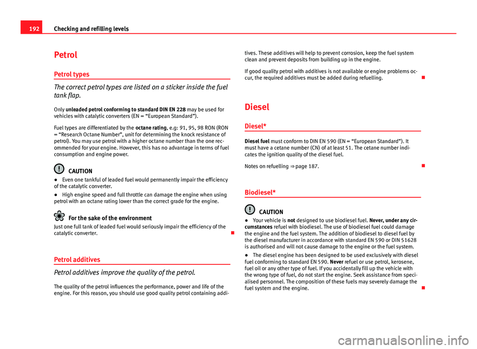 Seat Ibiza SC 2011 Owners manual 192Checking and refilling levels
Petrol
Petrol types
The correct petrol types are listed on a sticker inside the fuel
tank flap.Only unleaded petrol conforming to standard DIN EN 228 may be used for Seat Ibiza SC 2011 Owners manual 192Checking and refilling levels
Petrol
Petrol types
The correct petrol types are listed on a sticker inside the fuel
tank flap.Only unleaded petrol conforming to standard DIN EN 228 may be used for