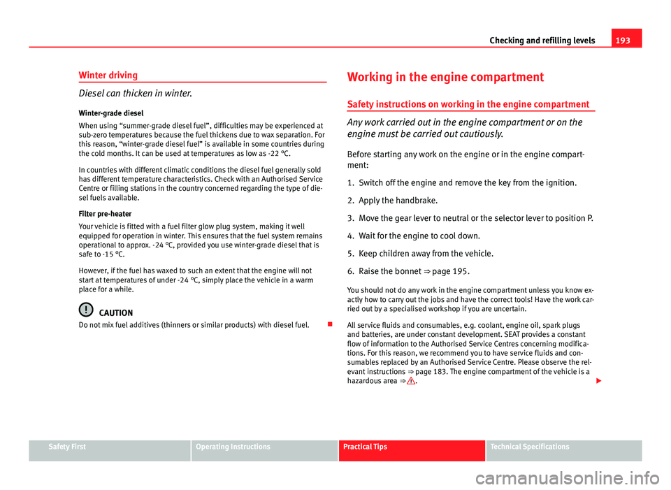 Seat Ibiza SC 2011 Owners manual 193
Checking and refilling levels
Winter driving
Diesel can thicken in winter.
Winter-grade diesel
When using “summer-grade diesel fuel”, difficulties may be experienced at
sub-zero temperatures b Seat Ibiza SC 2011 Owners manual 193
Checking and refilling levels
Winter driving
Diesel can thicken in winter.
Winter-grade diesel
When using “summer-grade diesel fuel”, difficulties may be experienced at
sub-zero temperatures b