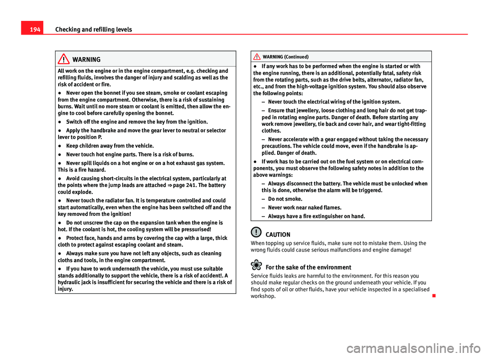 Seat Ibiza SC 2011 Owners manual 194Checking and refilling levels
WARNING
All work on the engine or in the engine compartment, e.g. checking and
refilling fluids, involves the danger of injury and scalding as well as the
risk of acci Seat Ibiza SC 2011 Owners manual 194Checking and refilling levels
WARNING
All work on the engine or in the engine compartment, e.g. checking and
refilling fluids, involves the danger of injury and scalding as well as the
risk of acci