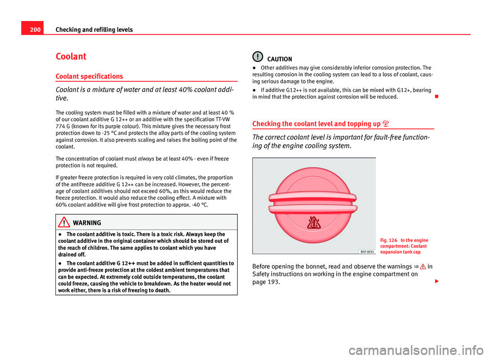 Seat Ibiza SC 2011 Owners manual 200Checking and refilling levels
Coolant
Coolant specifications
Coolant is a mixture of water and at least 40% coolant addi-
tive. The cooling system must be filled with a mixture of water and at leas Seat Ibiza SC 2011 Owners manual 200Checking and refilling levels
Coolant
Coolant specifications
Coolant is a mixture of water and at least 40% coolant addi-
tive. The cooling system must be filled with a mixture of water and at leas