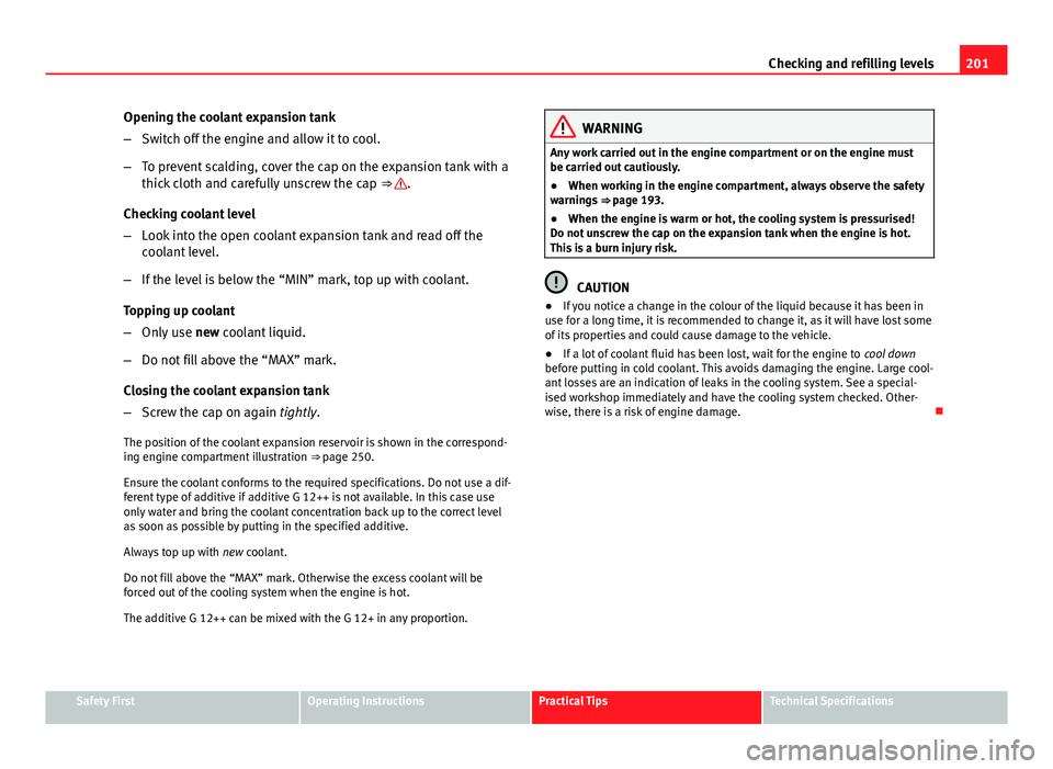 Seat Ibiza SC 2011 Owners manual 201
Checking and refilling levels
Opening the coolant expansion tank
– Switch off the engine and allow it to cool.
– To prevent scalding, cover the cap on the expansion tank with a
thick cloth and Seat Ibiza SC 2011 Owners manual 201
Checking and refilling levels
Opening the coolant expansion tank
– Switch off the engine and allow it to cool.
– To prevent scalding, cover the cap on the expansion tank with a
thick cloth and