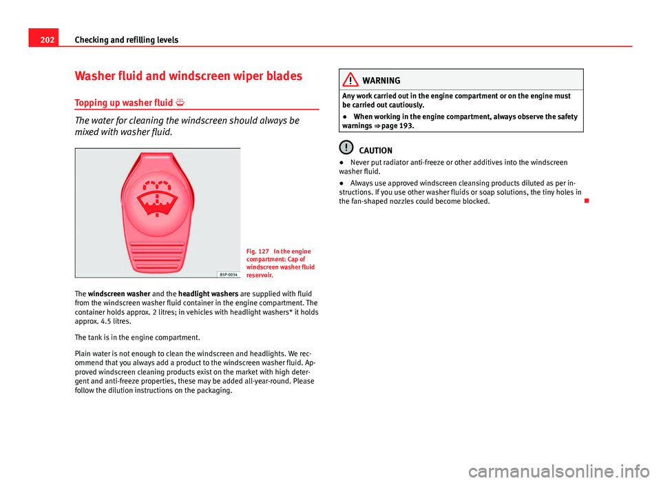 Seat Ibiza SC 2011 Owners manual 202Checking and refilling levels
Washer fluid and windscreen wiper blades
Topping up washer fluid
The water for cleaning the windscreen should always be
mixed with washer fluid.
Fig. 127 In the e Seat Ibiza SC 2011 Owners manual 202Checking and refilling levels
Washer fluid and windscreen wiper blades
Topping up washer fluid
The water for cleaning the windscreen should always be
mixed with washer fluid.
Fig. 127 In the e