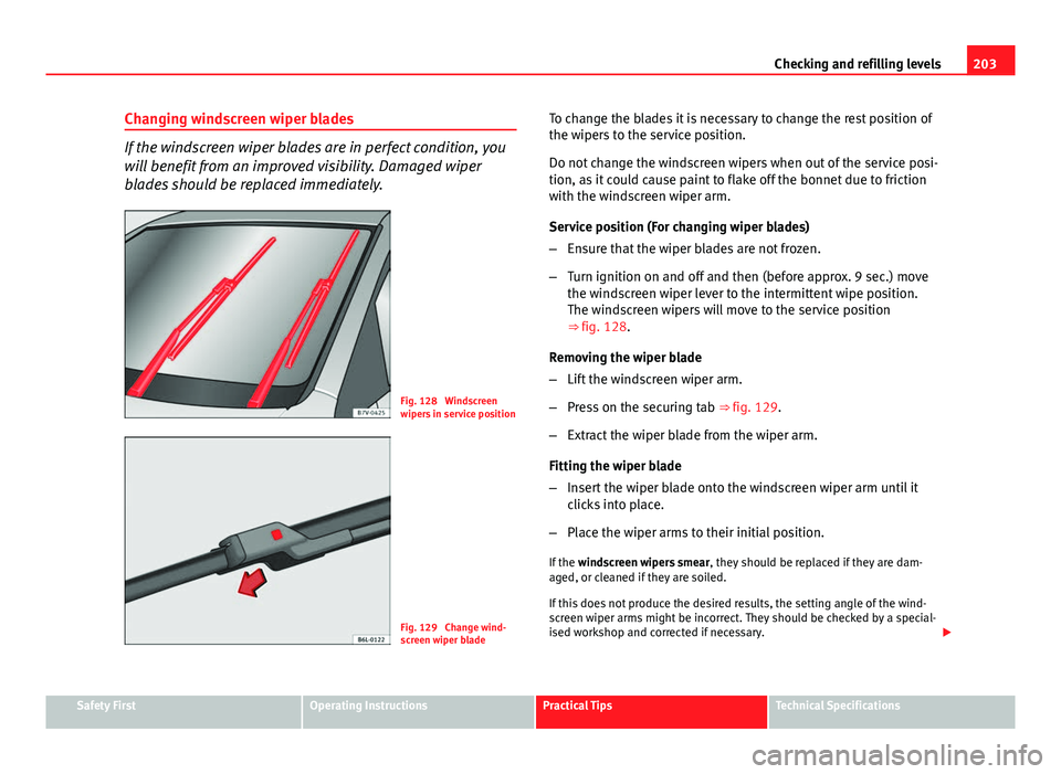Seat Ibiza SC 2011 Owners manual 203
Checking and refilling levels
Changing windscreen wiper blades
If the windscreen wiper blades are in perfect condition, you
will benefit from an improved visibility. Damaged wiper
blades should be Seat Ibiza SC 2011 Owners manual 203
Checking and refilling levels
Changing windscreen wiper blades
If the windscreen wiper blades are in perfect condition, you
will benefit from an improved visibility. Damaged wiper
blades should be