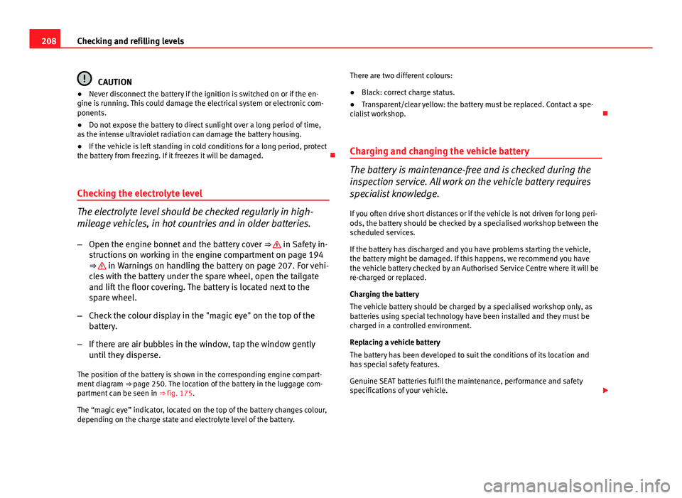 Seat Ibiza SC 2011 Owners manual 208Checking and refilling levels
CAUTION
● Never disconnect the battery if the ignition is switched on or if the en-
gine is running. This could damage the electrical system or electronic com-
ponen Seat Ibiza SC 2011 Owners manual 208Checking and refilling levels
CAUTION
● Never disconnect the battery if the ignition is switched on or if the en-
gine is running. This could damage the electrical system or electronic com-
ponen