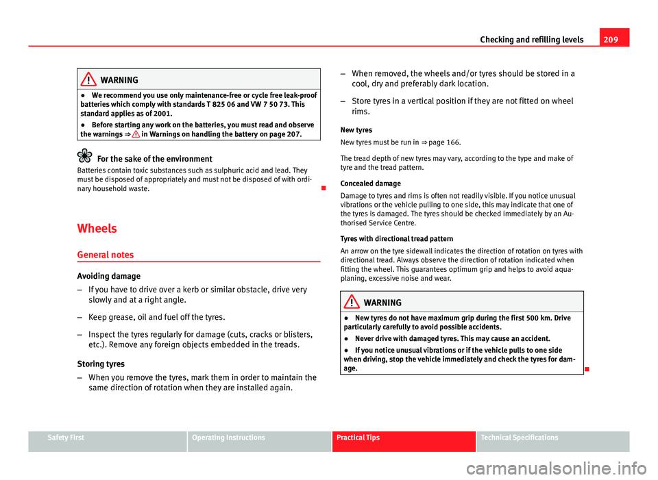 Seat Ibiza SC 2011  Owners manual 209
Checking and refilling levels
WARNING
● We recommend you use only maintenance-free or cycle free leak-proof
batteries which comply with standards T 825 06 and VW 7 50 73. This
standard applies a