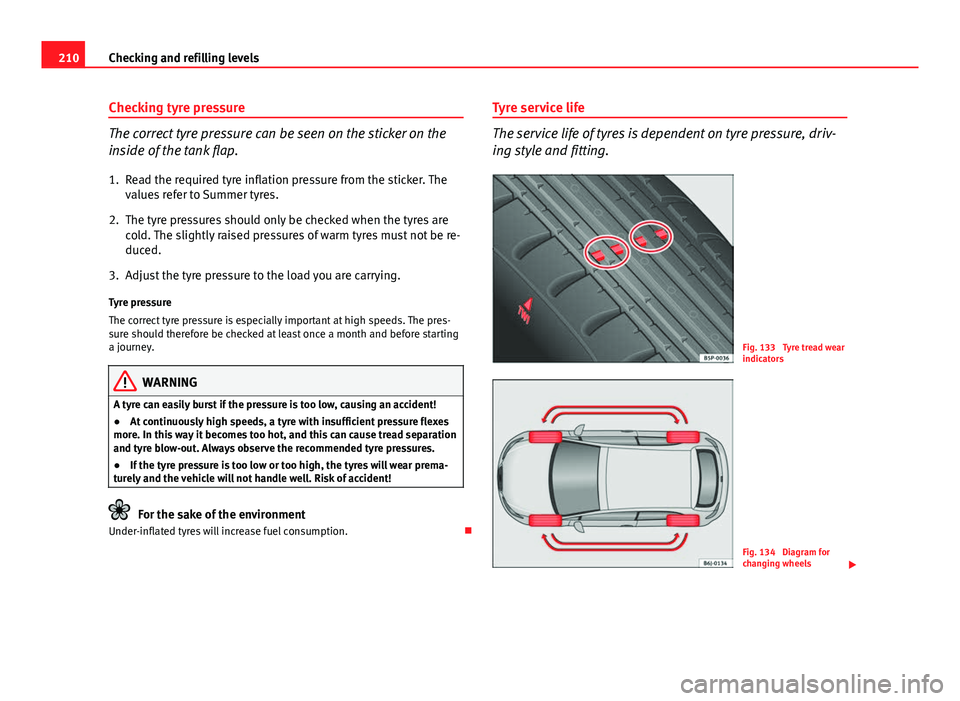 Seat Ibiza SC 2011 Owners manual 210Checking and refilling levels
Checking tyre pressure
The correct tyre pressure can be seen on the sticker on the
inside of the tank flap.
1. Read the required tyre inflation pressure from the stick Seat Ibiza SC 2011 Owners manual 210Checking and refilling levels
Checking tyre pressure
The correct tyre pressure can be seen on the sticker on the
inside of the tank flap.
1. Read the required tyre inflation pressure from the stick