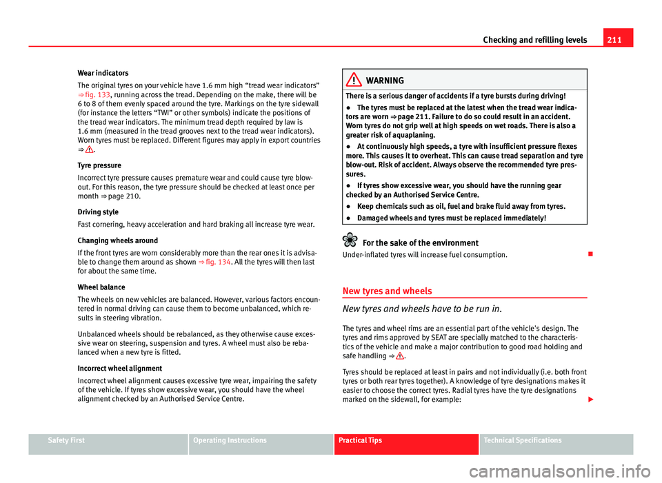 Seat Ibiza SC 2011 Owners manual 211
Checking and refilling levels
Wear indicators
The original tyres on your vehicle have 1.6 mm high “tread wear indicators”
⇒ fig. 133, running across the tread. Depending on the make, there Seat Ibiza SC 2011 Owners manual 211
Checking and refilling levels
Wear indicators
The original tyres on your vehicle have 1.6 mm high “tread wear indicators”
⇒ fig. 133, running across the tread. Depending on the make, there