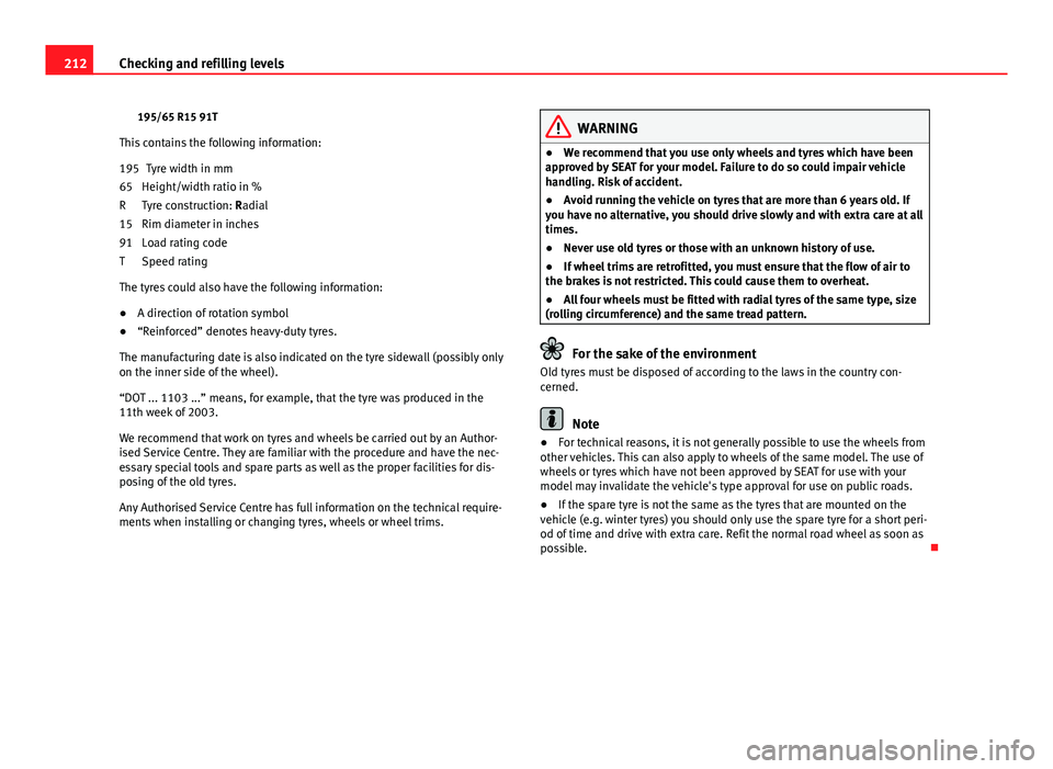 Seat Ibiza SC 2011 Owners manual 212Checking and refilling levels
195/65 R15 91T
This contains the following information: Tyre width in mm
Height/width ratio in %
Tyre construction: Radial
Rim diameter in inches
Load rating code
Spee Seat Ibiza SC 2011 Owners manual 212Checking and refilling levels
195/65 R15 91T
This contains the following information: Tyre width in mm
Height/width ratio in %
Tyre construction: Radial
Rim diameter in inches
Load rating code
Spee