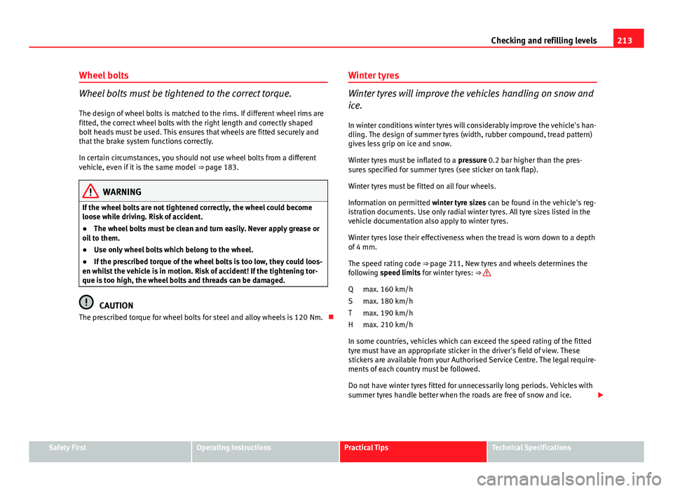 Seat Ibiza SC 2011  Owners manual 213
Checking and refilling levels
Wheel bolts
Wheel bolts must be tightened to the correct torque.
The design of wheel bolts is matched to the rims. If different wheel rims are
fitted, the correct whe